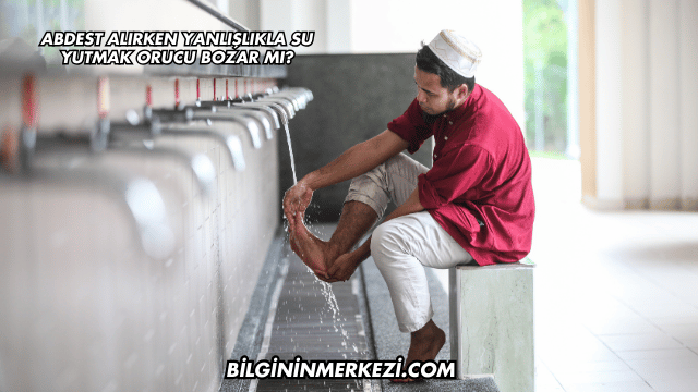 Abdest Alırken Yanlışlıkla Su Yutmak Orucu Bozar mı?