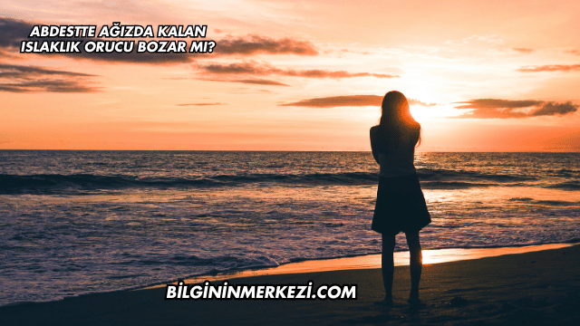 Abdestte Ağızda Kalan Islaklık Orucu Bozar mı?