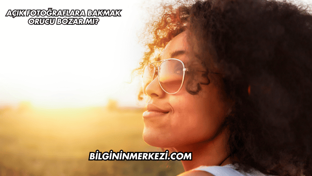 Açık Fotoğraflara Bakmak Orucu Bozar mı?