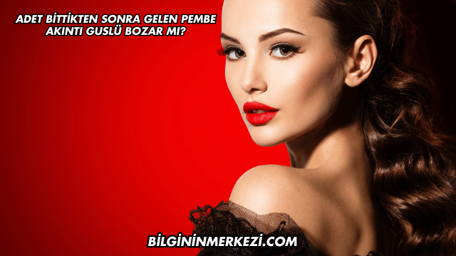 Adet Bittikten Sonra Gelen Pembe Akıntı Guslü Bozar mı?