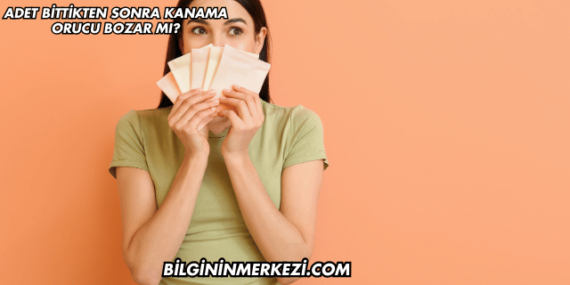 Adet Bittikten Sonra Kanama Orucu Bozar mı?