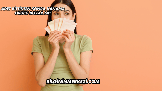 Adet Bittikten Sonra Kanama Orucu Bozar mı?