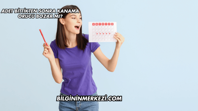Adet Bittikten Sonra Kanama Orucu Bozar mı?