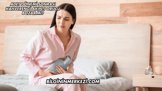 Adet Dönemi Sonrası Kahverengi Akıntı Orucu Bozar mı?