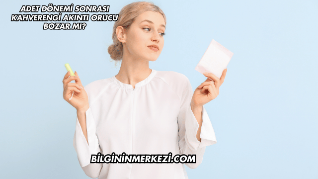 Adet Dönemi Sonrası Kahverengi Akıntı Orucu Bozar mı?