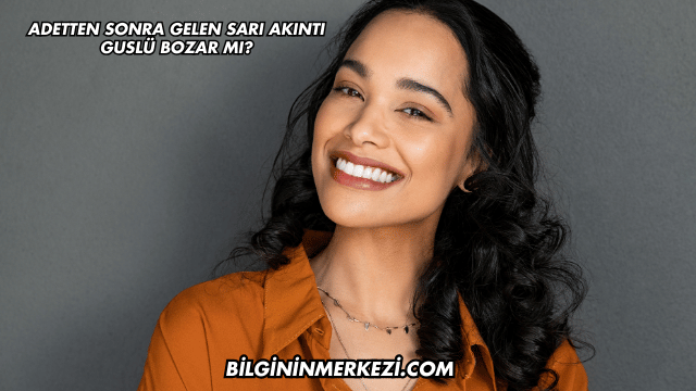 Adetten Sonra Gelen Sarı Akıntı Guslü Bozar mı?