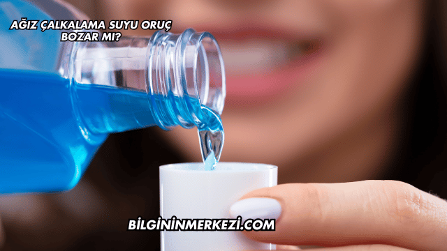 Ağız Çalkalama Suyu Oruç Bozar mı?