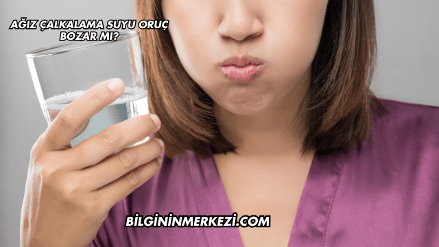 Ağız Çalkalama Suyu Oruç Bozar mı?
