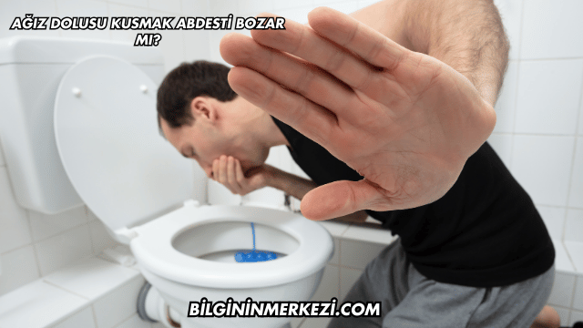 Ağız Dolusu Kusmak Abdesti Bozar mı?