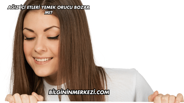 Ağız İçi Etleri Yemek Orucu Bozar mı?
