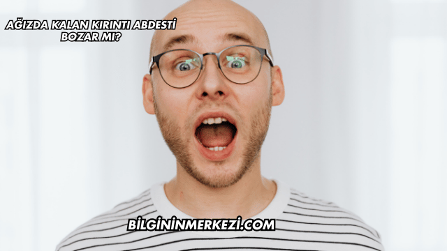 Ağızda Kalan Kırıntı Abdesti Bozar mı?