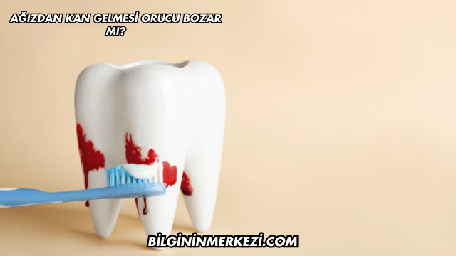 Ağızdan Kan Gelmesi Orucu Bozar mı?