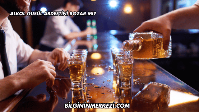 Alkol Gusül Abdestini Bozar mı?