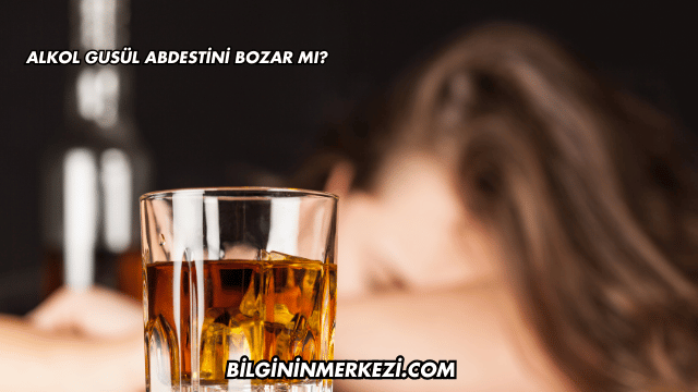 Alkol Gusül Abdestini Bozar mı?