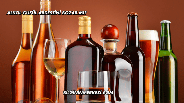 Alkol Gusül Abdestini Bozar mı?