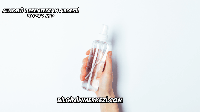 Alkollü Dezenfektan Abdesti Bozar mı?