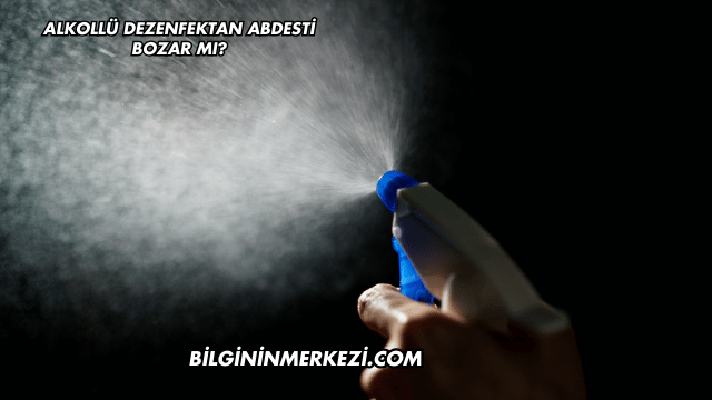 Alkollü Dezenfektan Abdesti Bozar mı?