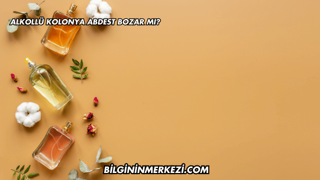 Alkollü Kolonya Abdest Bozar mı?