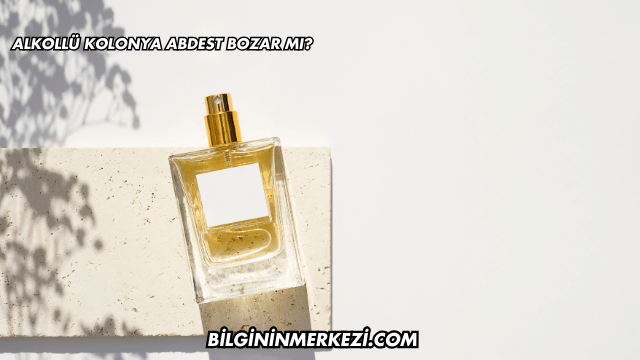 Alkollü Kolonya Abdest Bozar mı?
