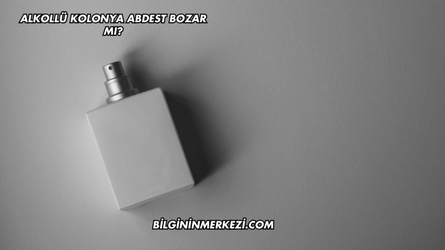 Alkollü Kolonya Abdest Bozar mı?
