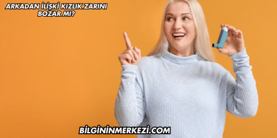 Arkadan İlişki Kızlık Zarını Bozar mı?