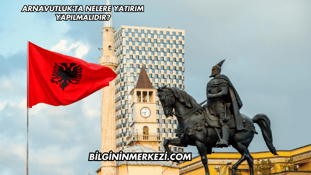 Arnavutluk'ta Nelere Yatırım Yapılmalıdır?
