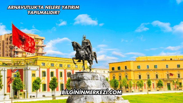 Arnavutluk'ta Nelere Yatırım Yapılmalıdır?