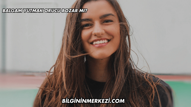 Balgamı Yutmak Orucu Bozar mı?