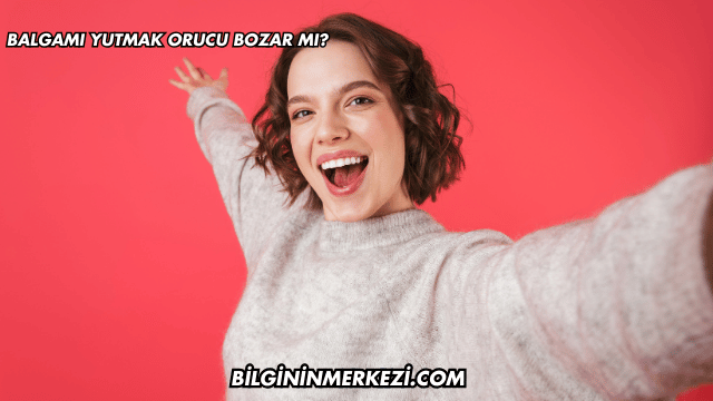 Balgam Yutmak Orucu Bozar mı?