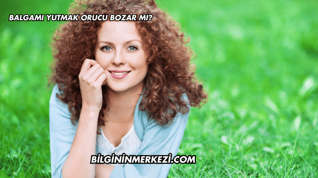 Balgam Yutmak Orucu Bozar mı?