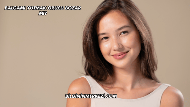 Balgam Yutmak Orucu Bozar mı?
