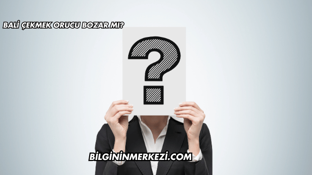 Bali Çekmek Orucu Bozar mı?