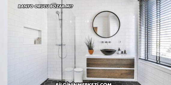 Banyo Orucu Bozar mı?