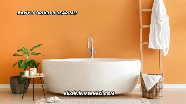 Banyo Orucu Bozar mı?