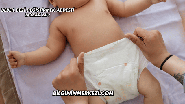 Bebek Bezi Değiştirmek Abdesti Bozar mı?