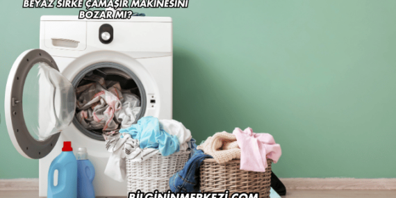 Beyaz Sirke Çamaşır Makinesini Bozar mı?