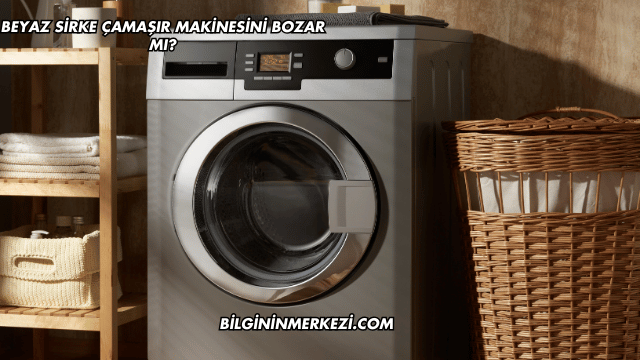 Beyaz Sirke Çamaşır Makinesini Bozar mı?