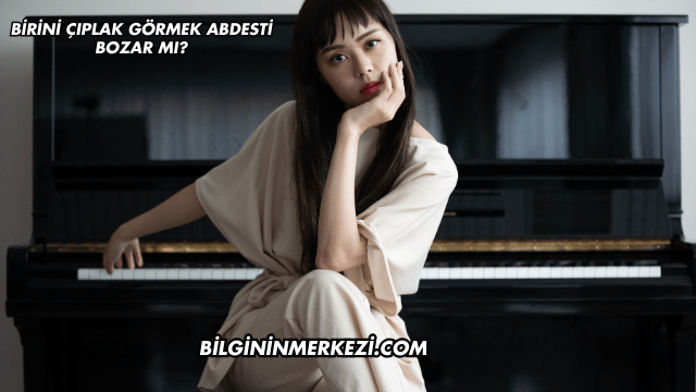 Birini Çıplak Görmek Abdesti Bozar mı?