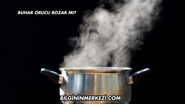 Buhar Orucu Bozar mı?