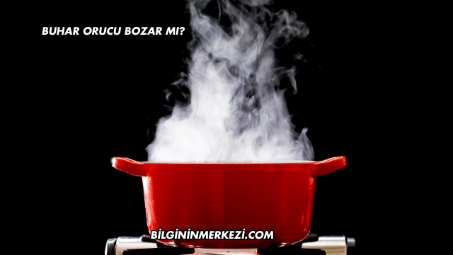 Buhar Orucu Bozar mı?