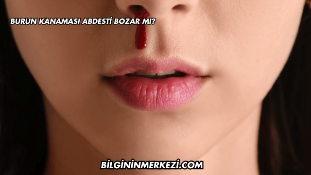 Burun Kanaması Abdesti Bozar mı?