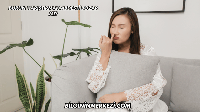 Burun Karıştırmak Abdesti Bozar mı?