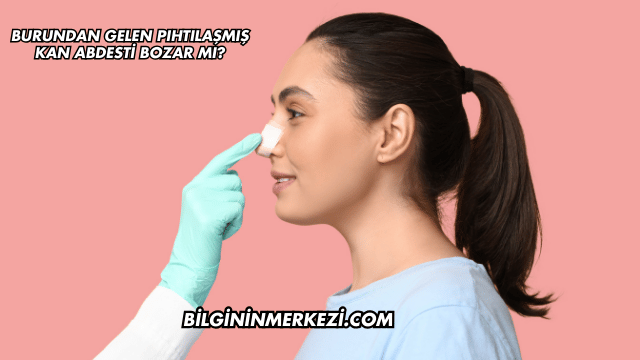 Burundan Gelen Pıhtılaşmış Kan Abdesti Bozar mı?