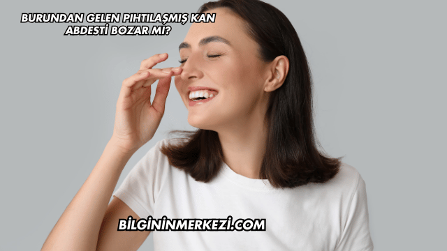 Burundan Gelen Pıhtılaşmış Kan Abdesti Bozar mı?