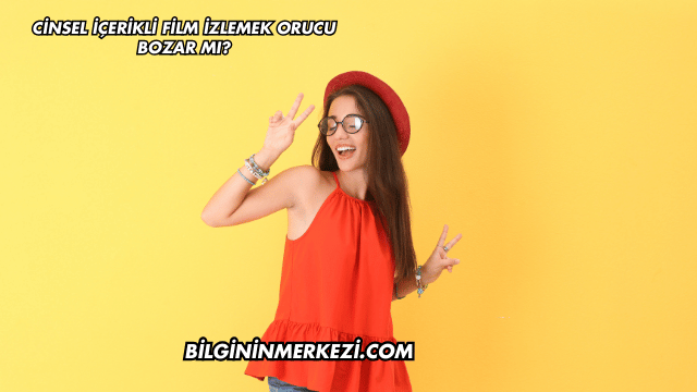 Cinsel İçerikli Film İzlemek Orucu Bozar mı?