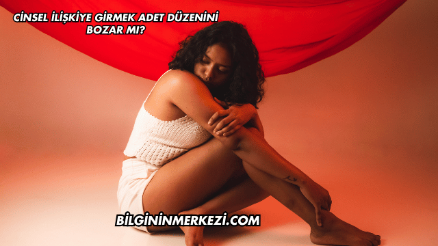 Cinsel İlişkiye Girmek Adet Düzenini Bozar mı?