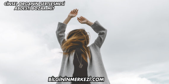 Cinsel Organın Sertleşmesi Abdesti Bozar mı?