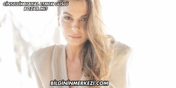 Cinsellik Hayal Etmek Guslü Bozar mı?