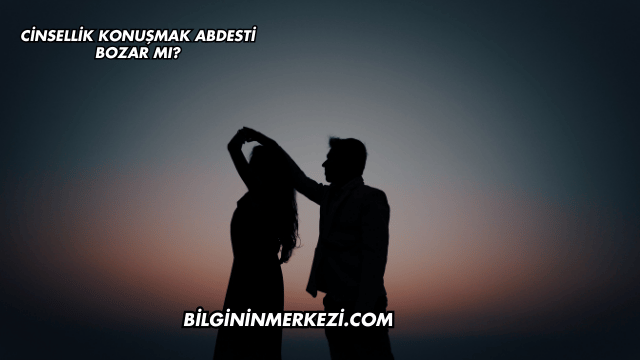 Cinsellik Konuşmak Abdesti Bozar mı?