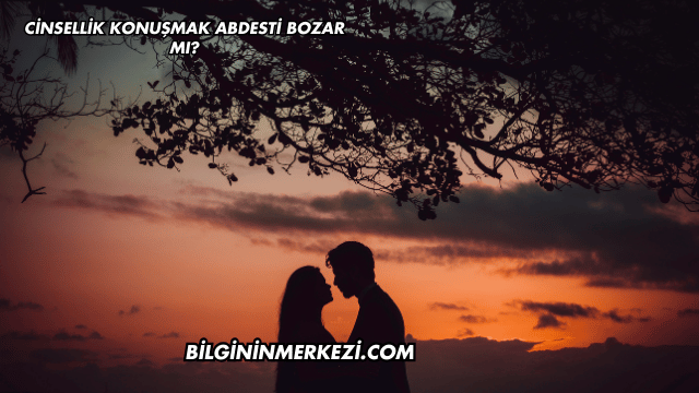Cinsellik Konuşmak Abdesti Bozar mı?
